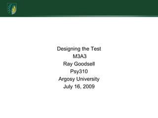 Designing the Test M3A3Ray GoodsellPsy310Argosy UniversityJuly 16, 2009