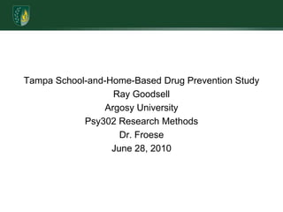 Tampa School-and-Home-Based Drug Prevention StudyRay GoodsellArgosy UniversityPsy302 Research MethodsDr. FroeseJune 28, 2010
