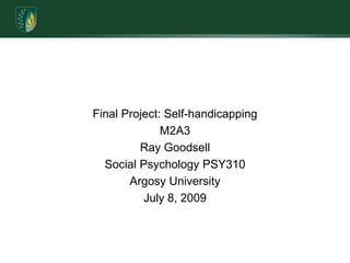  Final Project: Self-handicappingM2A3Ray GoodsellSocial Psychology PSY310Argosy UniversityJuly 8, 2009 