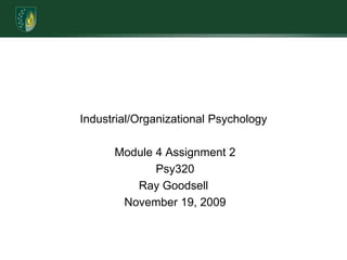 Industrial/Organizational Psychology   Module 4 Assignment 2 Psy320Ray Goodsell November 19, 2009 