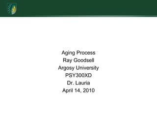 Aging ProcessRay GoodsellArgosy UniversityPSY300XDDr. LauriaApril 14, 2010