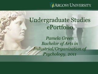 1 Undergraduate Studies  ePortfolio Pamela Green Bachelor of Arts in Industrial/Organization of Psychology, 2011 