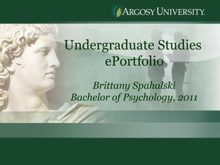 Undergraduate Studies  ePortfolio Brittany Spahalski Bachelor of Psychology, 2011 