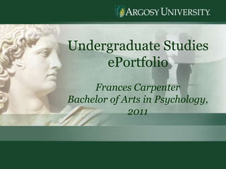 Undergraduate Studies
     ePortfolio
     Frances Carpenter
Bachelor of Arts in Psychology,
             2011




                                  1
 