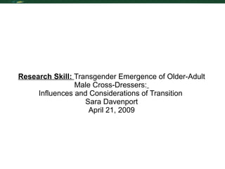 Research Skill:  Transgender Emergence of Older-Adult Male Cross-Dressers:   Influences and Considerations of Transition  Sara Davenport April 21, 2009 
