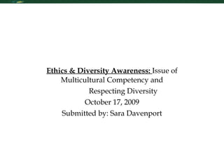 Ethics & Diversity Awareness:  Issue of Multicultural Competency and Respecting Diversity October 17, 2009 Submitted by: Sara Davenport 