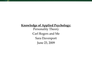 Knowledge of Applied Psychology:  Personality Theory Carl Rogers and Me Sara Davenport June 23, 2009 