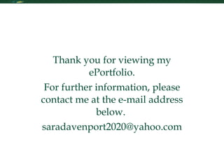 Contact Me Thank you for viewing my ePortfolio. For further information, please contact me at the e-mail address below.  [email_address] 