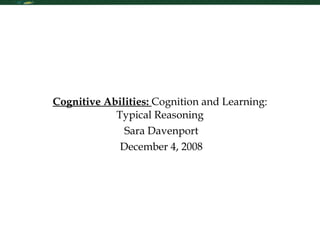     Sara Davenport   December 4, 2008     Sara Davenport   December 4, 2008 Cognitive Abilities:  Cognition and Learning: Typical Reasoning   Sara Davenport   December 4, 2008 
