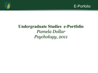 E-Porfolio 1 Undergraduate Studies  e-Portfolio  Pamela Dollar Psychology, 2011 