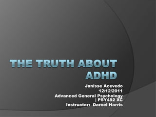 Janisse Acevedo
                   12/12/2011
Advanced General Psychology
                 | PSY492 XC
    Instructor: Darcel Harris
 