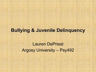 Bullying & Juvenile Delinquency

         Lauren DePriest
    Argosy University – Psy492
 