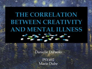 The Correlation between Creativity and Mental Illness Danielle DiPaoloPSY492Marie Dube 