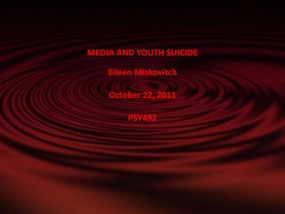 MEDIA AND YOUTH SUICIDE

    Eileen Miskovitch

    October 22, 2011

        PSY492
 