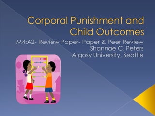 Corporal Punishment and Child Outcomes M4:A2- Review Paper- Paper & Peer Review Shannae C. Peters Argosy University, Seattle   