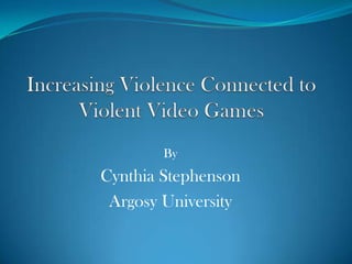 Increasing Violence Connected to Violent Video Games  By Cynthia Stephenson Argosy University 