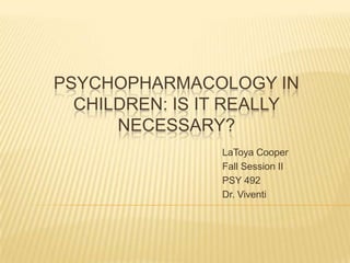 Psychopharmacology in Children: Is it really necessary?,[object Object],LaToya Cooper,[object Object],Fall Session II,[object Object],PSY 492,[object Object],Dr. Viventi,[object Object]