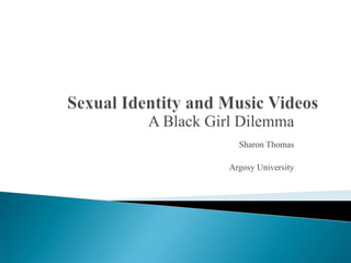 Sexual Identity and Music Videos  A Black Girl Dilemma Sharon Thomas Argosy University 