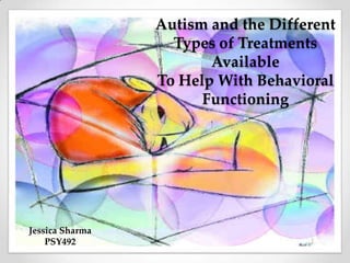 Autism and the Different Types of Treatments AvailableTo Help With Behavioral Functioning Jessica Sharma PSY492 