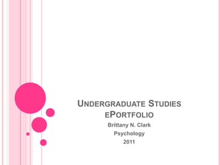Undergraduate StudiesePortfolio Brittany N. Clark Psychology  2011 
