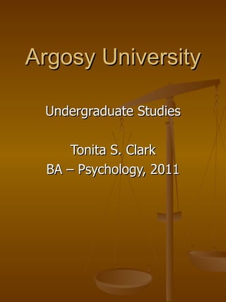 Argosy University Undergraduate Studies Tonita S. Clark BA – Psychology, 2011 