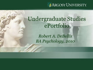1 Undergraduate Studies  ePortfolio Robert A. DeBellis BA Psychology, 2010 