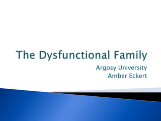 The Dysfunctional Family Argosy University Amber Eckert 