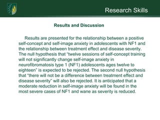 Research SkillsMethods: EthicsBenefits and Risks Potential benefits for the participants include: an educational experience, treatment, a questions and answers session at the conclusion of treatment, free disease rating, and referral(s) for follow-up care. Potential risks are considered to be minimal and might include emotional, mental, or physical distress during lengthy pretesting and/or treatment. Participants might also fear being negatively “labeled” by family and friends for participating in the study.