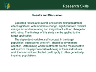Research SkillsResults and DiscussionThe primary advantage of the Solomon Four-group design is its ability to show whether changes in the dependent variable are due to some interaction effect between the pretest and the treatment. Most internal threats to validity (e.g. history; maturation; priming, learning, and reactive effects) can be controlled as well as measured. Because this study is evaluating treatment effectiveness for a specific population, external threats to validity are a reduced concern. Those that might exist (e.g. interaction factors) could be measured and controlled in the same manner as the internal threats to validity. 
