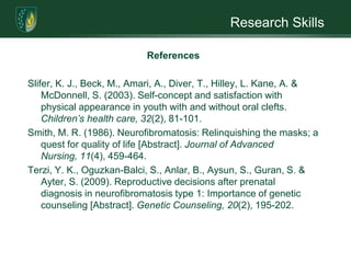 Research SkillsReferencesMetcalf, A., Plumridge, G., Coad, J. Shanks, A. & Gill, P. (2011). Parents’ and children’s communication about genetic risk: a qualitative study, learning from families’ experiences [Abstract].European Journal of Human Genetics.doi: 10.1038/ejhg.2010.258 Plumridge, G. Metcalfe, A. Coad, J. & Gill, P. (2011). The role of support groups in facilitating families in coping with a genetic condition and in discussion of genetic risk information [Abstract]. Health Expectations. doi: 10.1111/j.1369-7625.2011.00663.x