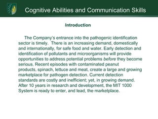 Cognitive Abilities and Communication SkillsBusiness Profile1979        California Corporation under the name HOH Water 	   	   Technology Corporation, which developed water 	 	   treatment  devices.1987 	   Company conducted an initial public offering of its 	       	   securities to raise working capital.1996	   Company changed its name to Electropure, Inc.10/2005   Board of Directors voted to sell water purification 	 	   business. Invested proceeds into development of 	 	   bacteria identifying technologies.11/2005   Company name changed to Micro Imaging Technology,	    Inc.