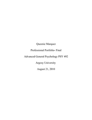 Queenie Marquez

     Professional Portfolio- Final

Advanced General Psychology PSY 492

         Argosy University

           August 21, 2010
 