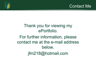 Contact MeThank you for viewing my ePortfolio.For further information, please contact me at the e-mail address below. jfm218@hotmail.com 