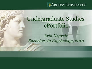 Undergraduate Studies  ePortfolio Erin Negrete Bachelors in Psychology, 2010 