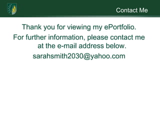 Contact MeThank you for viewing my ePortfolio.For further information, please contact me at the e-mail address below. sarahsmith2030@yahoo.com