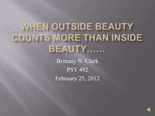 When outside beauty counts more than Inside beauty…… Brittany N. Clark PSY 492 February 25, 2012 
