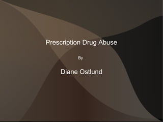 Prescription Drug Abuse By   Diane Ostlund 