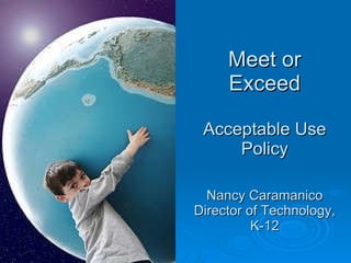 Acceptable Use Policy Meet and Exceed Nancy Caramanico Director of Technology, K-12 