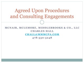 MCNAIR, MCLEMORE, MIDDLEBROOKS & CO., LLC
CHARLES HALL
CHALL@MMMCPA.COM
478-330-5248
Agreed Upon Procedures
and Consulting Engagements
 