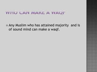 Who can make a WaqfAny Muslim who has attained majority  and is of sound mind can make a waqf.