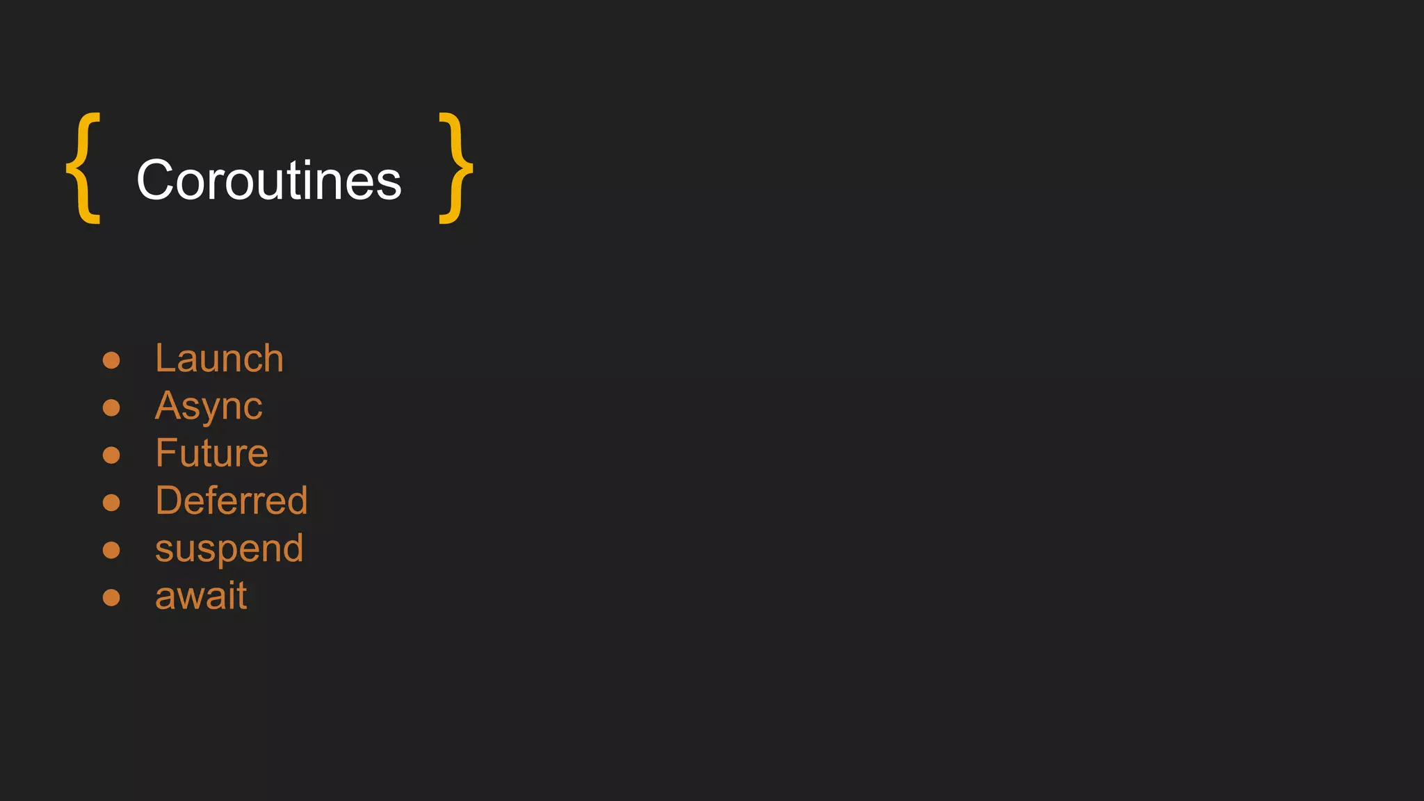 ● Launch
● Async
● Future
● Deferred
● suspend
● await
{ Coroutines }
 