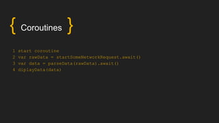 { Coroutines }
1 start coroutine
2 var rawData = startSomeNetworkRequest.await()
3 var data = parseData(rawData).await()
4 diplayData(data)
 