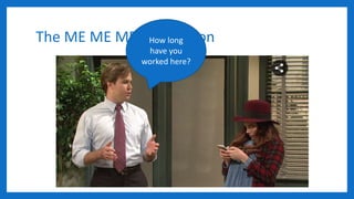 The ME ME ME GenerationHow long
have you
worked here?
 