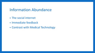 Information Abundance
• The social internet
• Immediate feedback
• Contrast with Medical Technology
 