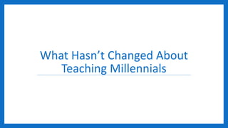 What Hasn’t Changed About
Teaching Millennials
 