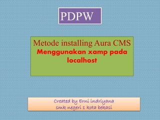 Created by Erni indriyana
smk negeri 1 kota bekasi
Metode installing Aura CMS
Menggunakan xamp pada
localhost
PDPW
 