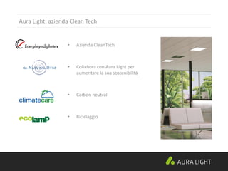 Aura Light: azienda Clean Tech
• Azienda CleanTech
• Collabora con Aura Light per
aumentare la sua sostenibilità
• Carbon neutral
• Riciclaggio
 