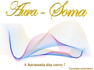 A harmonia das cores !
                         Transição automática
 