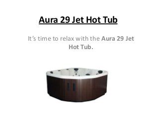 Aura 29 Jet Hot Tub
It’s time to relax with the Aura 29 Jet
Hot Tub.

 