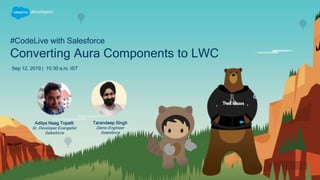 #CodeLive with Salesforce
Converting Aura Components to LWC
Sep 12, 2019 | 10:30 a.m. IST
Tarandeep Singh
Demo Engineer
Salesforce
Aditya Naag Topalli
Sr. Developer Evangelist
Salesforce
 